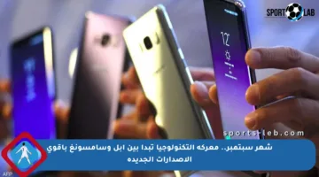 شهر سبتمبر.. معركة التكنولوجيا تبدأ بين أبل وسامسونغ بأقوى الإصدارات الجديدة